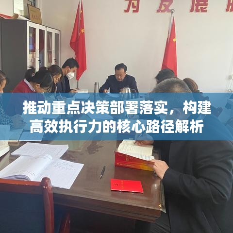 推动重点决策部署落实，构建高效执行力的核心路径解析