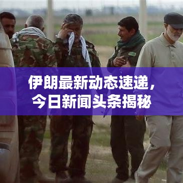 伊朗最新动态速递，今日新闻头条揭秘