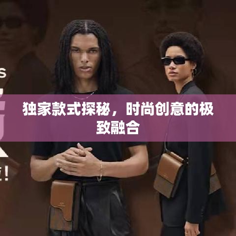 独家款式探秘，时尚创意的极致融合