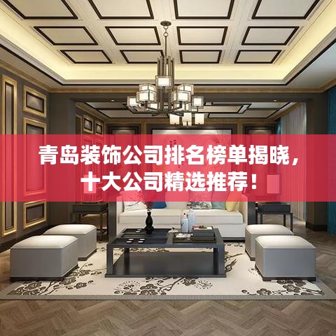 青岛装饰公司排名榜单揭晓，十大公司精选推荐！