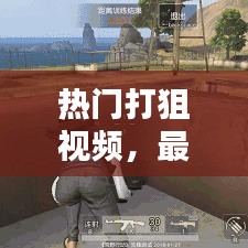 热门打狙视频，最新下载安装版，射击技巧大揭秘，极致体验射击乐趣！