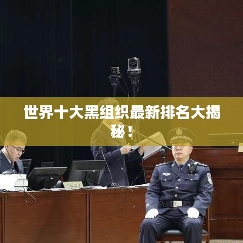 世界十大黑组织最新排名大揭秘!