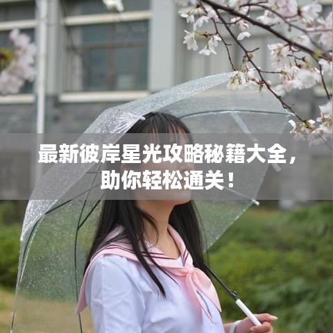 最新彼岸星光攻略秘籍大全，助你轻松通关！