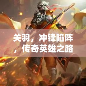 关羽，冲锋陷阵，传奇英雄之路