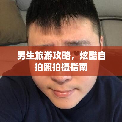 男生旅游攻略，炫酷自拍照拍摄指南