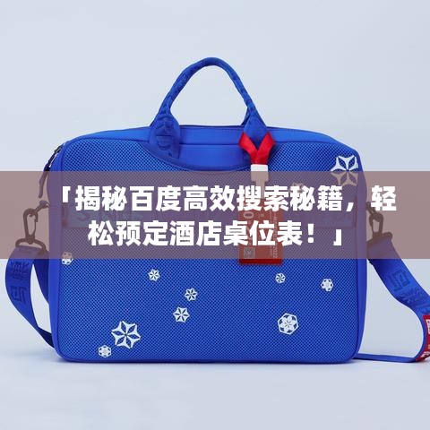 「揭秘百度高效搜索秘籍，轻松预定酒店桌位表！」