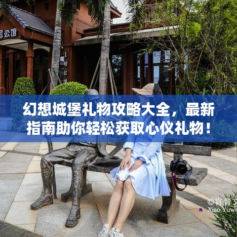 幻想城堡礼物攻略大全，最新指南助你轻松获取心仪礼物！