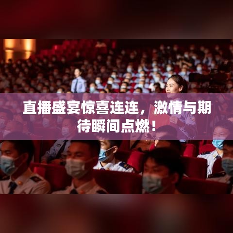 直播盛宴惊喜连连，激情与期待瞬间点燃！