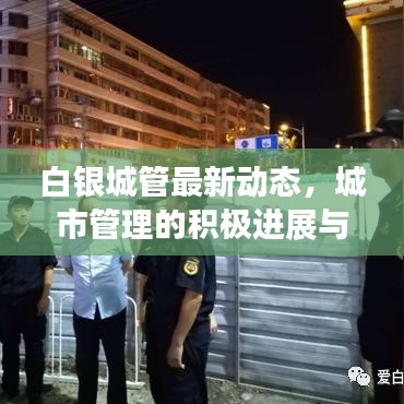 白银城管最新动态，城市管理的积极进展与头条新闻