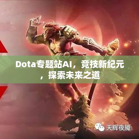 Dota专题站AI,竞技新纪元,探索未来之道