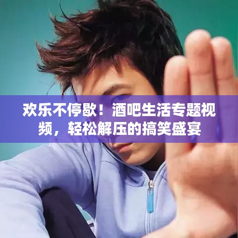 欢乐不停歇！酒吧生活专题视频，轻松解压的搞笑盛宴