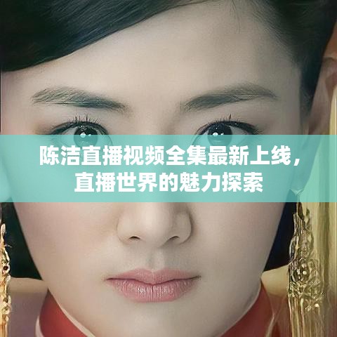 陈洁直播视频全集最新上线，直播世界的魅力探索