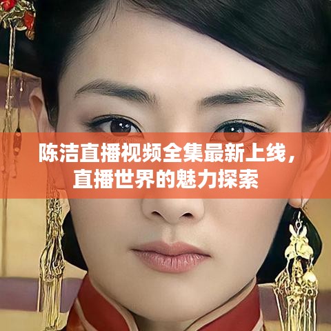 陈洁直播视频全集最新上线,直播世界的魅力探索