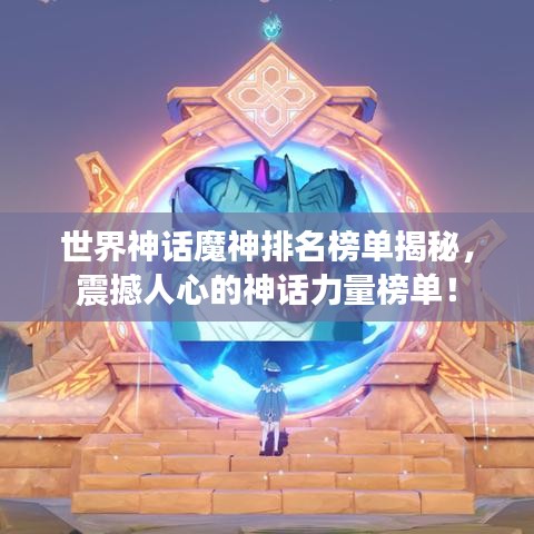 世界神话魔神排名榜单揭秘,震撼人心的神话力量榜单!