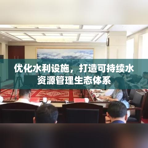 优化水利设施，打造可持续水资源管理生态体系