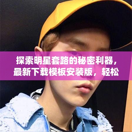 探索明星套路的秘密利器，最新下载模板安装版，轻松掌握明星套路秘籍！