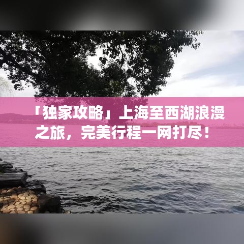 「独家攻略」上海至西湖浪漫之旅，完美行程一网打尽！