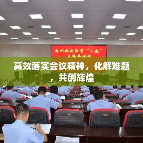 高效落实会议精神，化解难题，共创辉煌