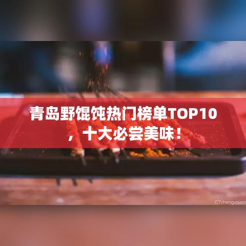 青岛野馄饨热门榜单TOP10，十大必尝美味！