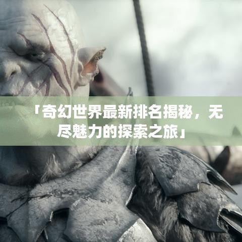 「奇幻世界最新排名揭秘,无尽魅力的探索之旅」