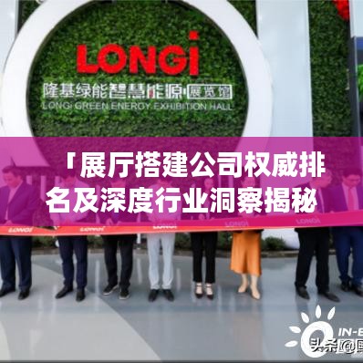 「展厅搭建公司权威排名及深度行业洞察揭秘」