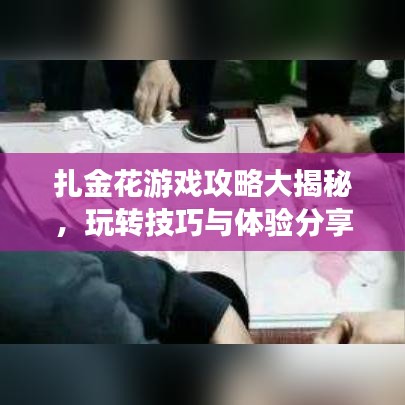 扎金花游戏攻略大揭秘，玩转技巧与体验分享
