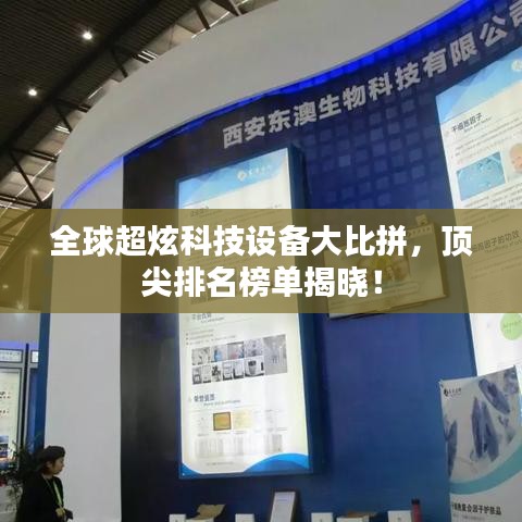 全球超炫科技设备大比拼，顶尖排名榜单揭晓！