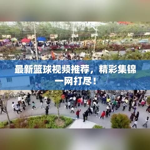 最新篮球视频推荐，精彩集锦一网打尽！