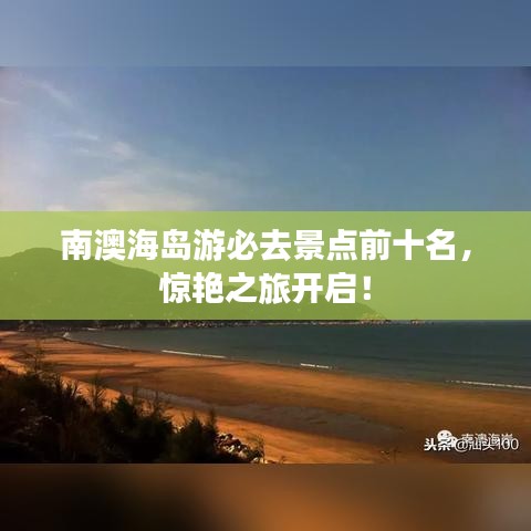 南澳海岛游必去景点前十名，惊艳之旅开启！