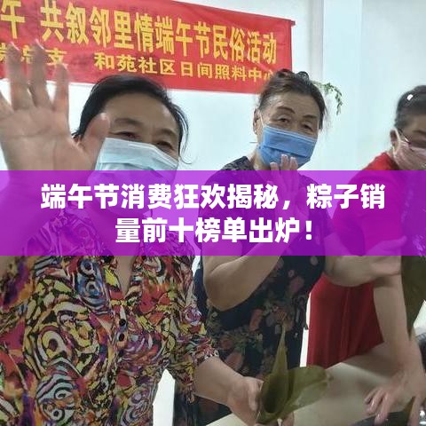 端午节消费狂欢揭秘，粽子销量前十榜单出炉！