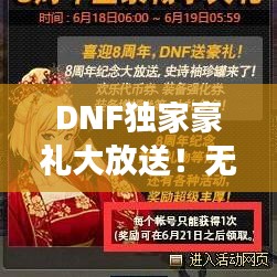 DNF独家豪礼大放送！无限惊喜助力游戏体验全新升级！