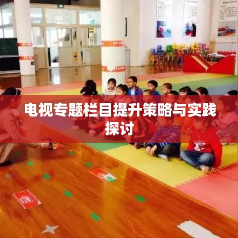 电视专题栏目提升策略与实践探讨