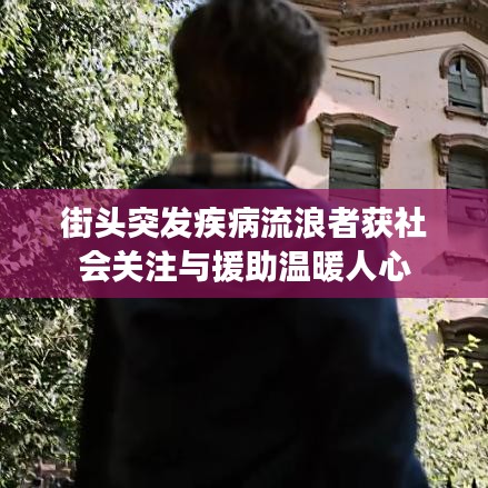 街头突发疾病流浪者获社会关注与援助温暖人心