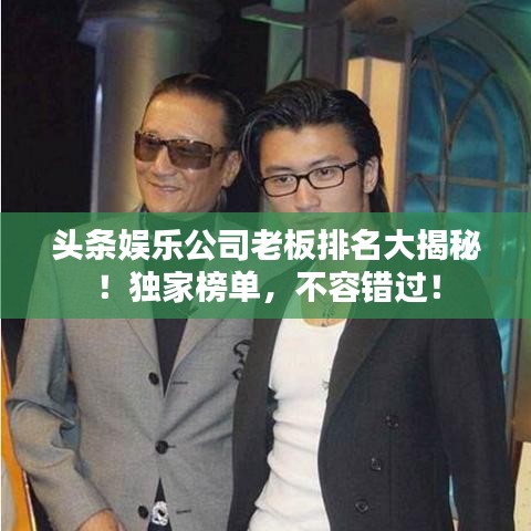 头条娱乐公司老板排名大揭秘！独家榜单，不容错过！
