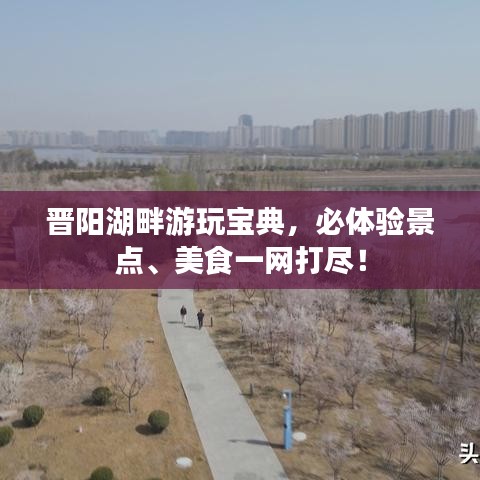 晋阳湖畔游玩宝典，必体验景点、美食一网打尽！