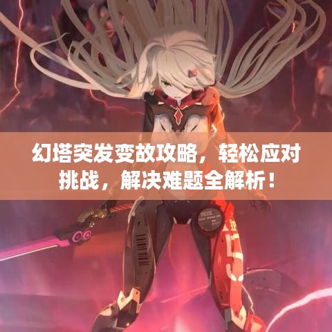 幻塔突发变故攻略，轻松应对挑战，解决难题全解析！