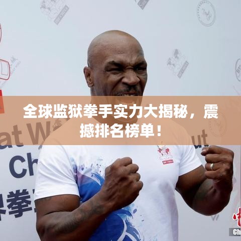 全球监狱拳手实力大揭秘，震撼排名榜单！
