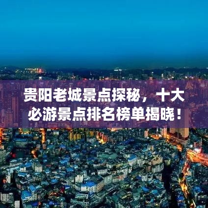 贵阳老城景点探秘，十大必游景点排名榜单揭晓！