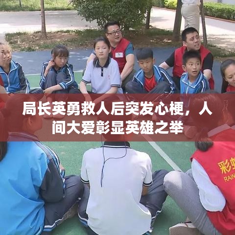 局长英勇救人后突发心梗,人间大爱彰显英雄之举