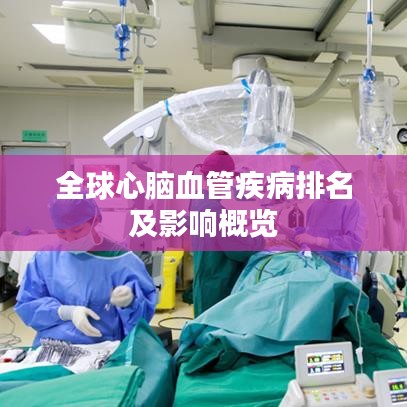 全球心脑血管疾病排名及影响概览