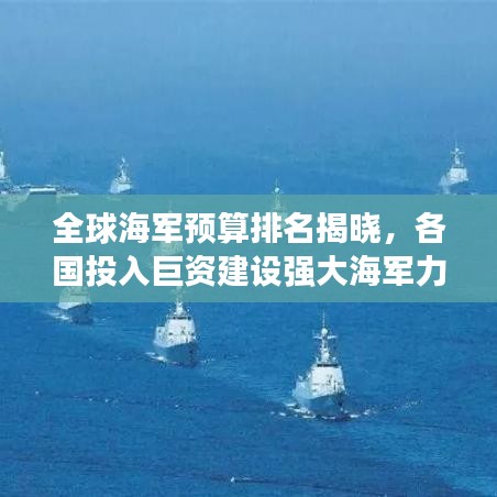 全球海军预算排名揭晓，各国投入巨资建设强大海军力量