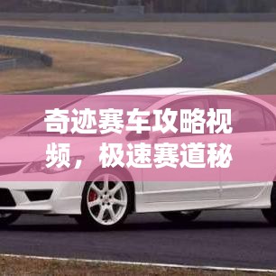 奇迹赛车攻略视频，极速赛道秘籍大揭秘！