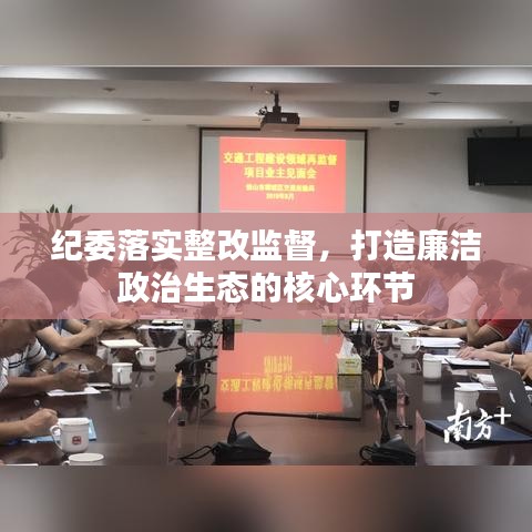 纪委落实整改监督，打造廉洁政治生态的核心环节