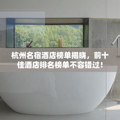 杭州名宿酒店榜单揭晓，前十佳酒店排名榜单不容错过！