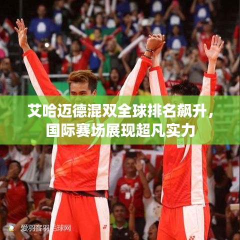 艾哈迈德混双全球排名飙升，国际赛场展现超凡实力