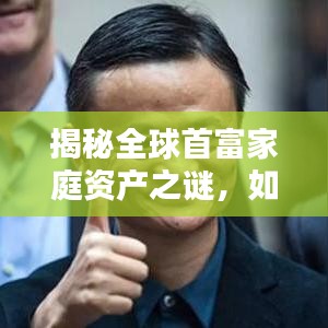 揭秘全球首富家庭资产之谜，如何成为家庭资产翘楚？
