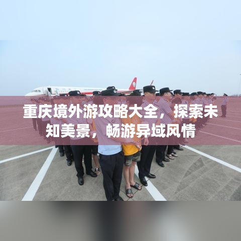 重庆境外游攻略大全，探索未知美景，畅游异域风情