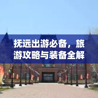 抚远出游必备，旅游攻略与装备全解析