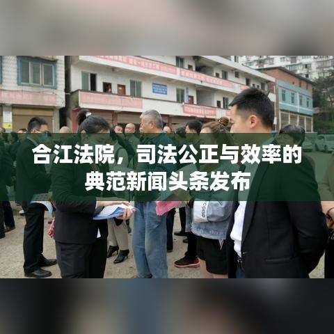 合江法院，司法公正与效率的典范新闻头条发布