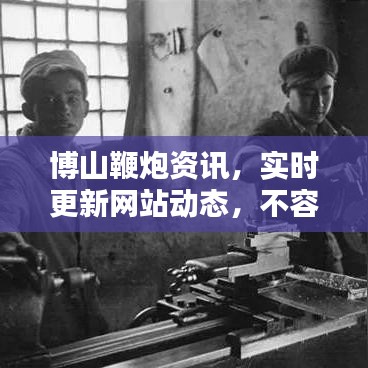 博山鞭炮资讯，实时更新网站动态，不容错过！